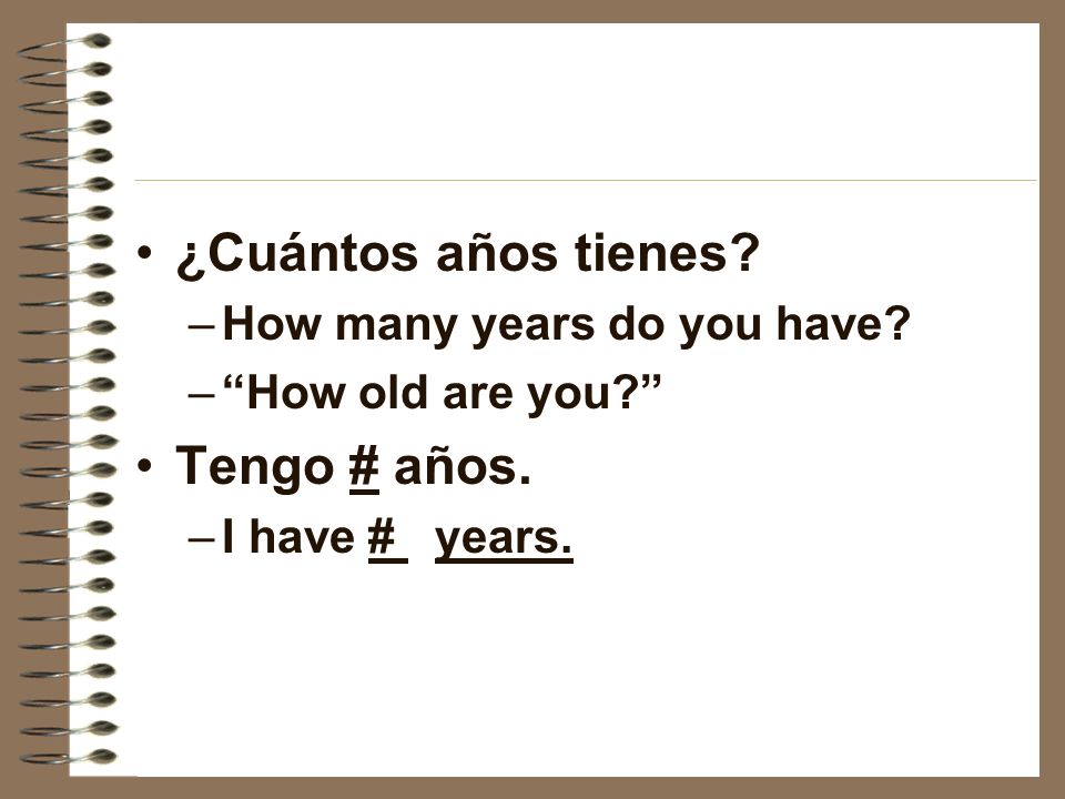 ¿Cuántos años tienes –How many years do you have –How old are you Tengo # años. –I have # years.