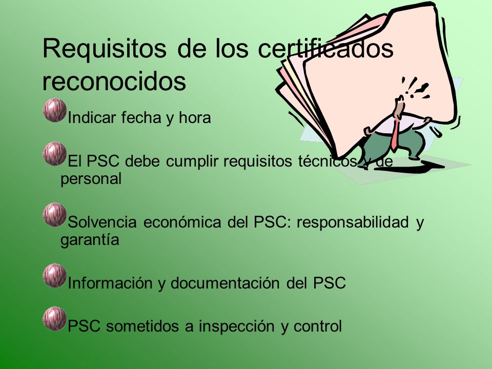 Indicar fecha y hora El PSC debe cumplir requisitos técnicos y de personal Solvencia económica del PSC: responsabilidad y garantía Información y documentación del PSC PSC sometidos a inspección y control Requisitos de los certificados reconocidos