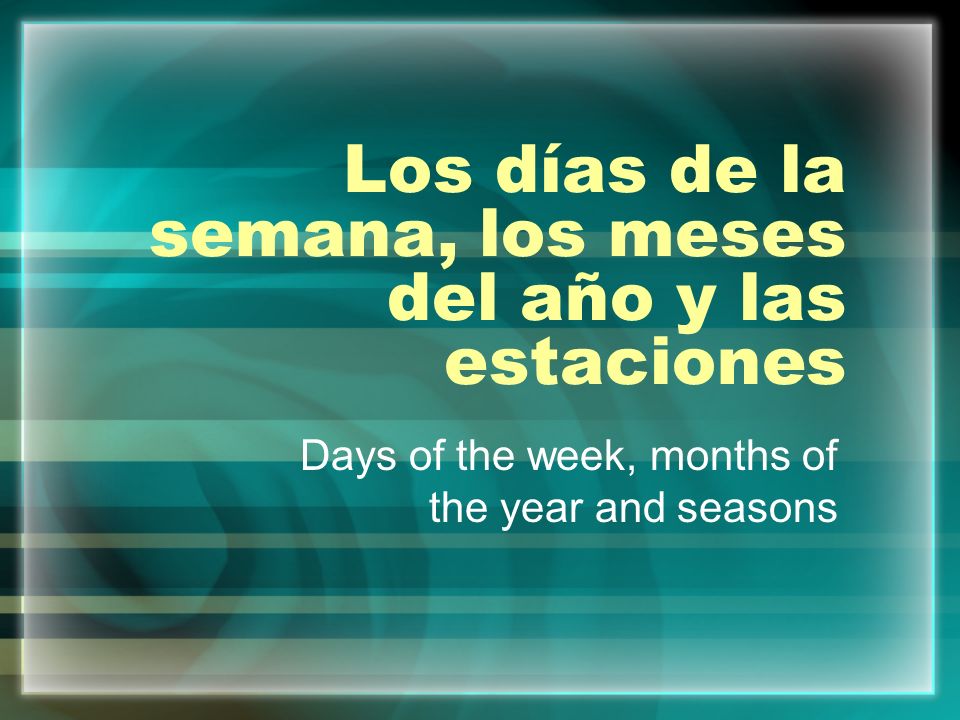 Los días de la semana, los meses del año y las estaciones Days of the week, months of the year and seasons