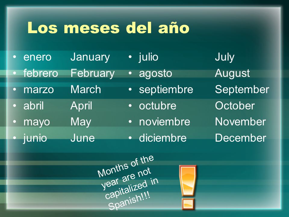 Los meses del año eneroJanuary febreroFebruary marzoMarch abrilApril mayoMay junioJune julioJuly agostoAugust septiembreSeptember octubreOctober noviembreNovember diciembreDecember Months of the year are not capitalized in Spanish!!!