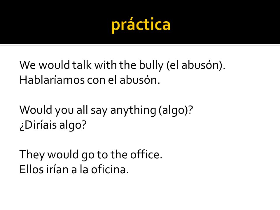 We would talk with the bully (el abusón). Hablaríamos con el abusón.