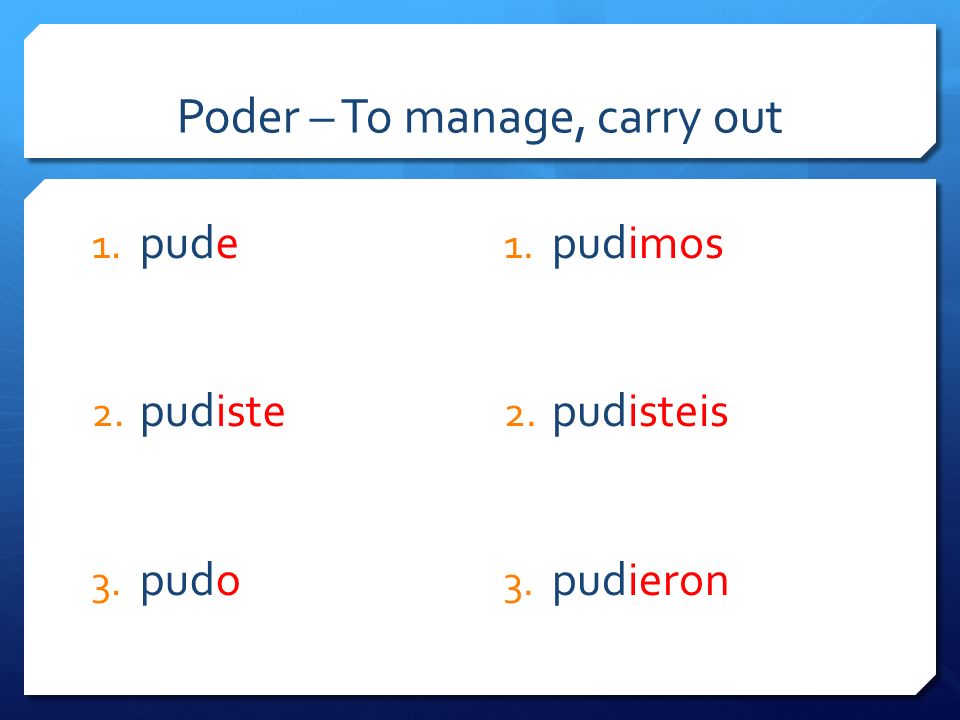 Poder – To manage, carry out 1. pude 2. pudiste 3. pudo 1. pudimos 2. pudisteis 3. pudieron