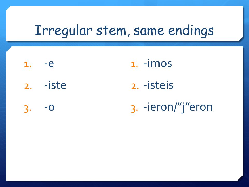 Irregular stem, same endings 1. -e 2. -iste 3. -o 1. -imos 2. -isteis 3. -ieron/jeron