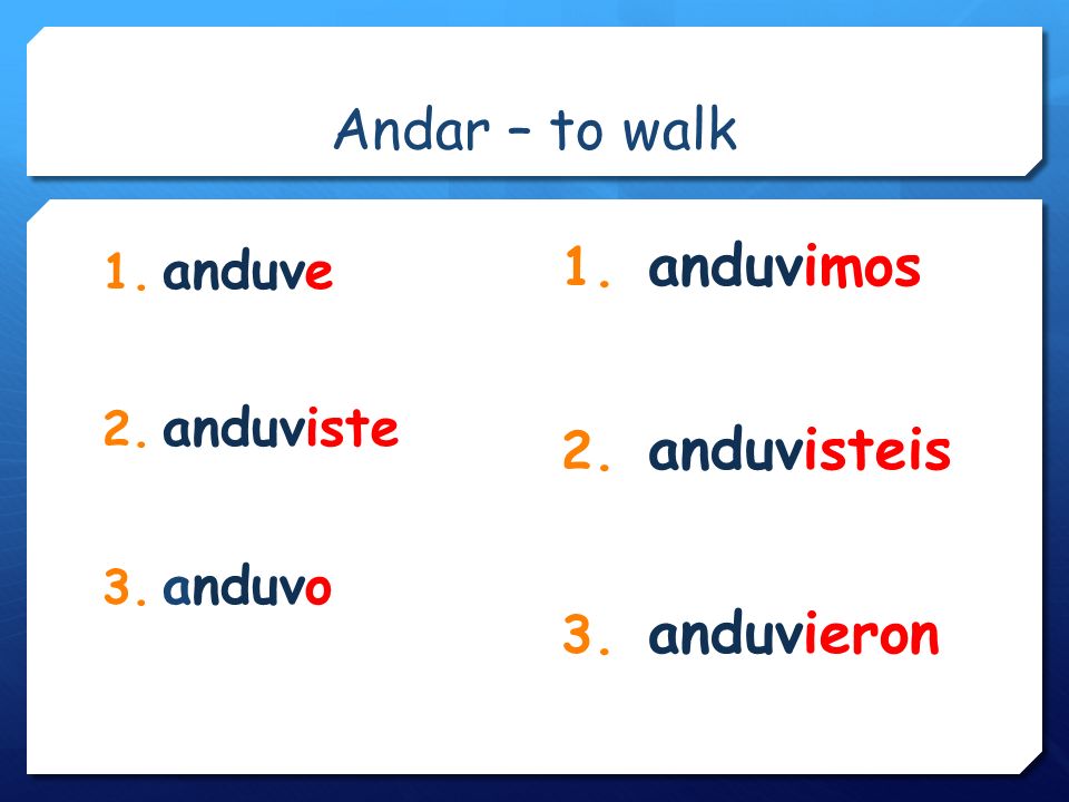 Andar – to walk 1. anduve 2. anduviste 3. anduvo 1. anduvimos 2. anduvisteis 3. anduvieron