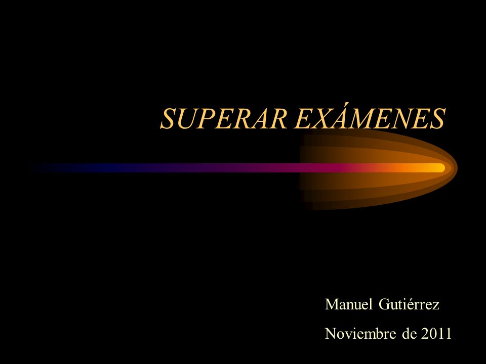 SUPERAR EXÁMENES Manuel Gutiérrez Noviembre de 2011
