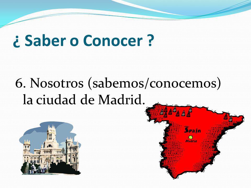 ¿ Saber o Conocer 6. Nosotros (sabemos/conocemos) la ciudad de Madrid.