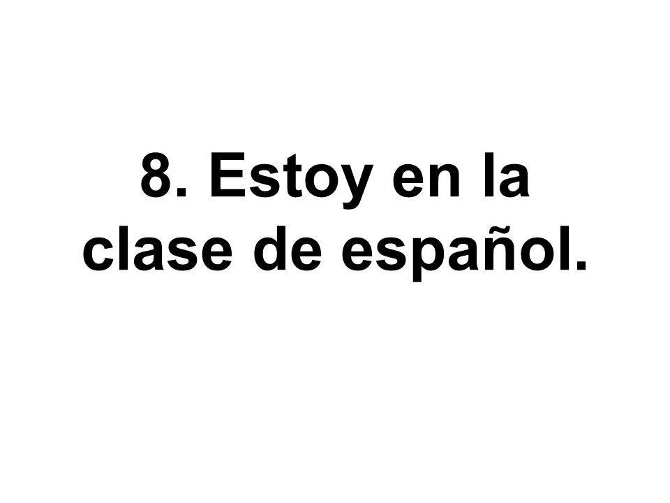 8. Estoy en la clase de español.