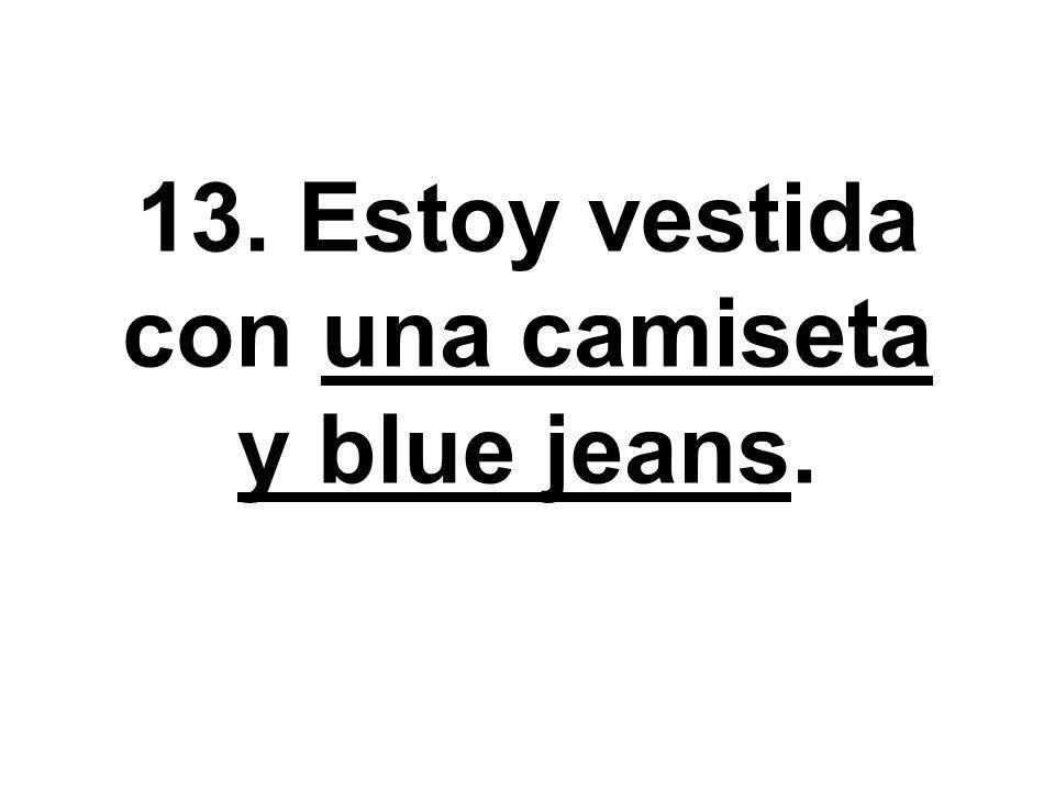 13. Estoy vestida con una camiseta y blue jeans.