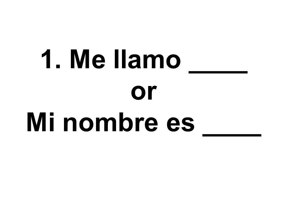 1. Me llamo ____ or Mi nombre es ____