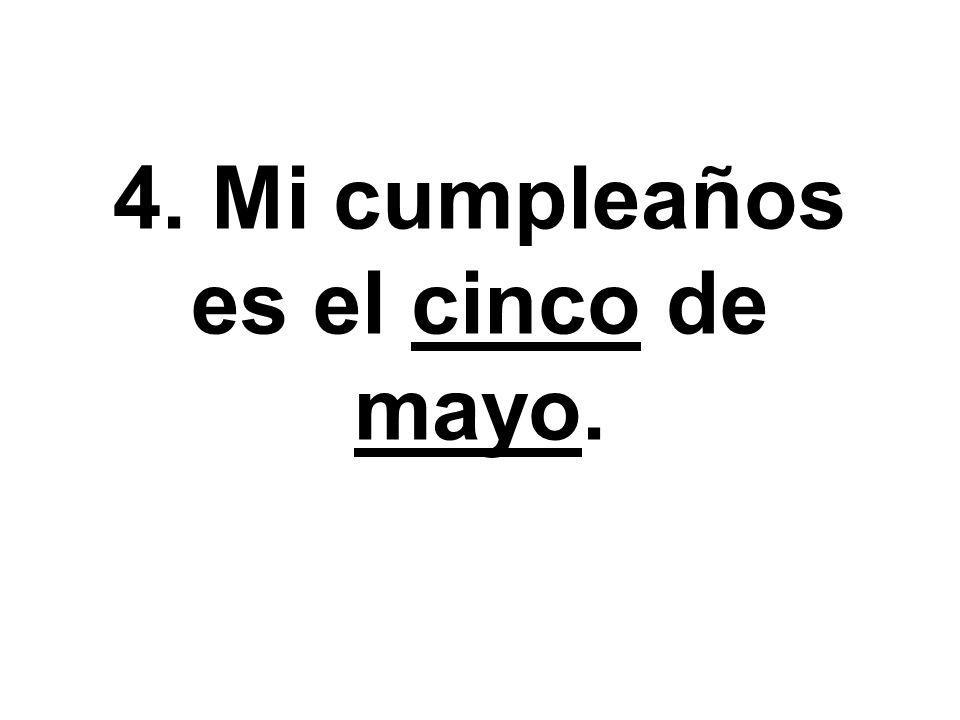 4. Mi cumpleaños es el cinco de mayo.