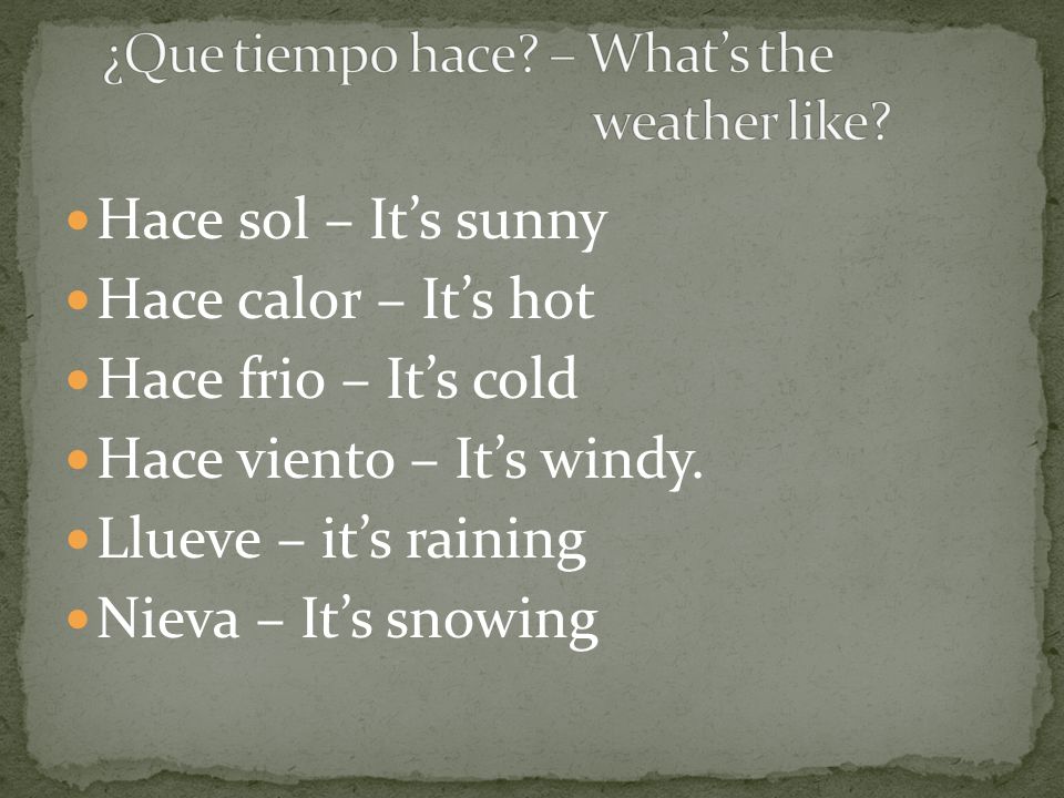 Hace sol – Its sunny Hace calor – Its hot Hace frio – Its cold Hace viento – Its windy.
