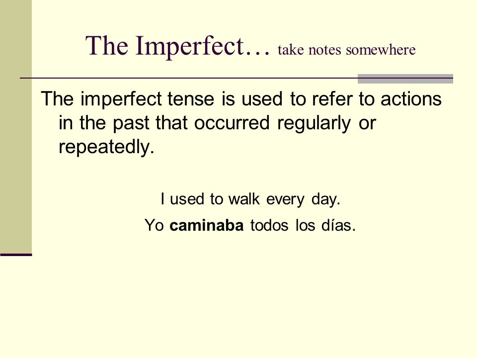 The Imperfect… take notes somewhere The imperfect tense is used to refer to actions in the past that occurred regularly or repeatedly.