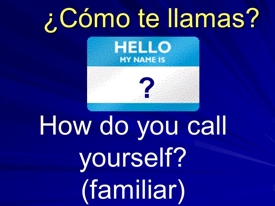 How do you call yourself (familiar) ¿Cómo te llamas