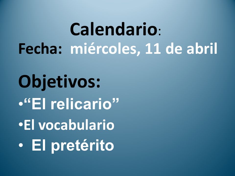 Calendario : Fecha: miércoles, 11 de abril Objetivos: El relicario El vocabulario El pretérito