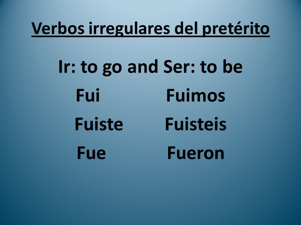 Verbos irregulares del pretérito Ir: to go and Ser: to be FuiFuimos FuisteFuisteis FueFueron