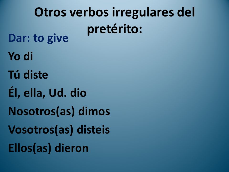 Otros verbos irregulares del pretérito: Dar: to give Yo di Tú diste Él, ella, Ud.