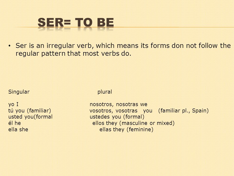 Ser is an irregular verb, which means its forms don not follow the regular pattern that most verbs do.