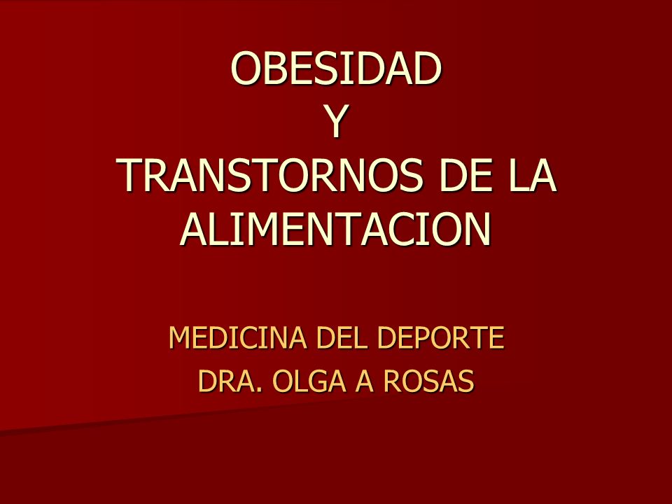 OBESIDAD Y TRANSTORNOS DE LA ALIMENTACION MEDICINA DEL DEPORTE DRA. OLGA A ROSAS