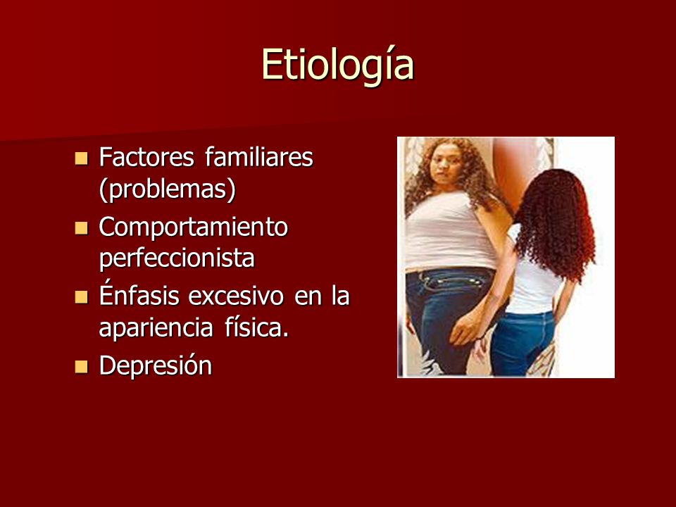 Etiología Factores familiares (problemas) Factores familiares (problemas) Comportamiento perfeccionista Comportamiento perfeccionista Énfasis excesivo en la apariencia física.