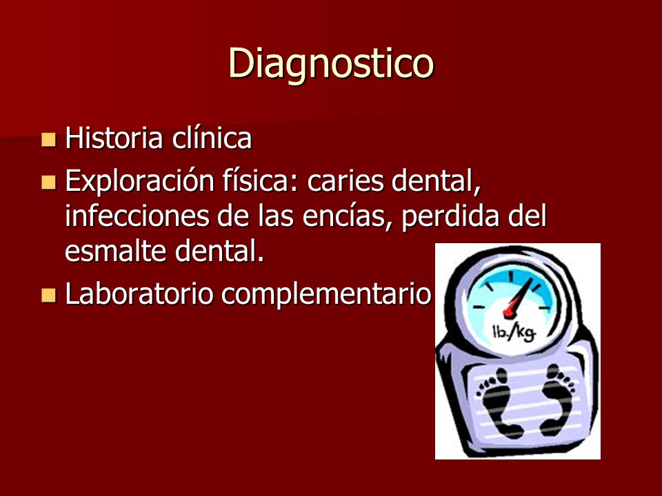 Diagnostico Historia clínica Historia clínica Exploración física: caries dental, infecciones de las encías, perdida del esmalte dental.