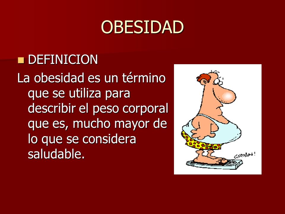 OBESIDAD DEFINICION DEFINICION La obesidad es un término que se utiliza para describir el peso corporal que es, mucho mayor de lo que se considera saludable.