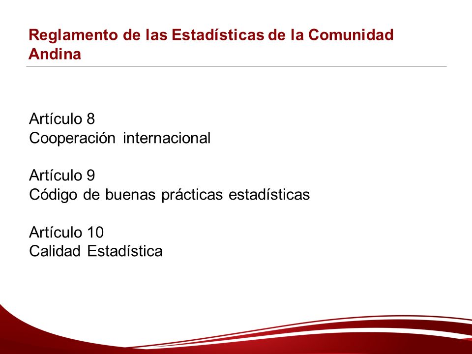 Reglamento de las Estadísticas de la Comunidad Andina Artículo 8 Cooperación internacional Artículo 9 Código de buenas prácticas estadísticas Artículo 10 Calidad Estadística