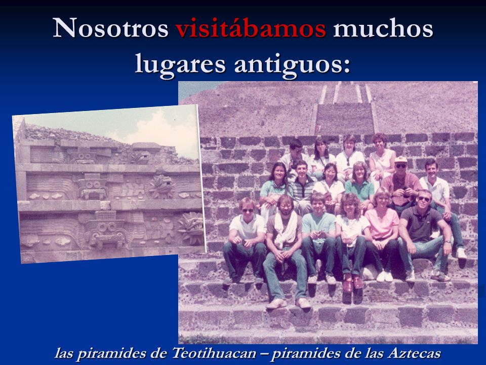 Nosotros visitábamos muchos lugares antiguos: las piramides de Teotihuacan – piramides de las Aztecas