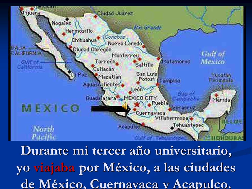 Durante mi tercer año universitario, yo viajaba por México, a las ciudades de México, Cuernavaca y Acapulco.