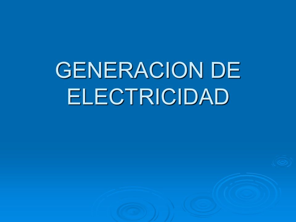GENERACION DE ELECTRICIDAD