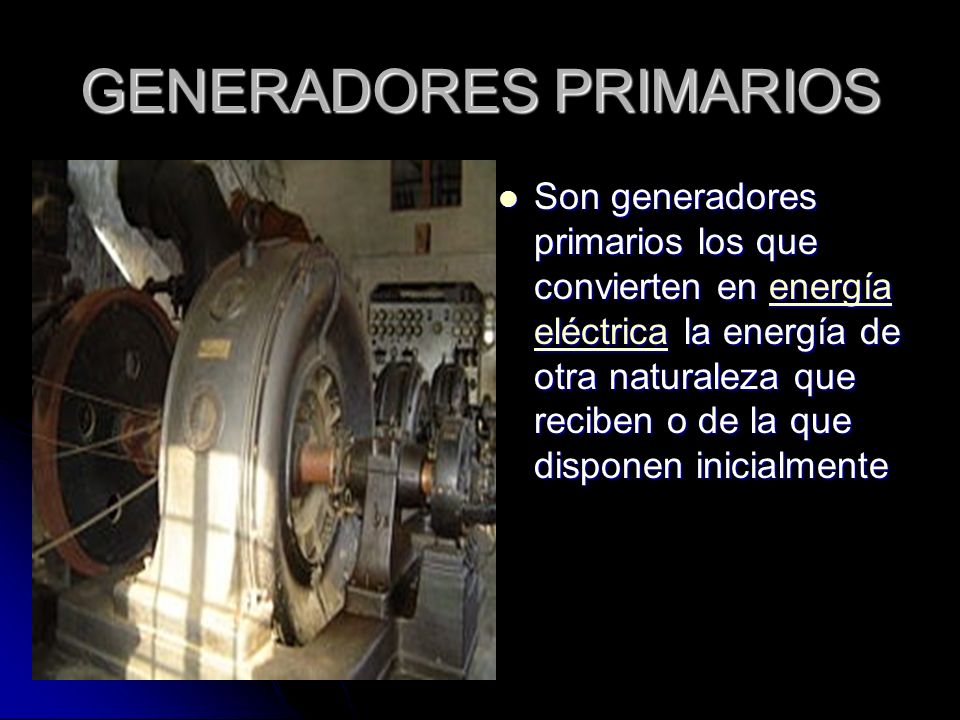 GENERADORES PRIMARIOS Son generadores primarios los que convierten en energía eléctrica la energía de otra naturaleza que reciben o de la que disponen inicialmente Son generadores primarios los que convierten en energía eléctrica la energía de otra naturaleza que reciben o de la que disponen inicialmenteenergía eléctricaenergía eléctrica