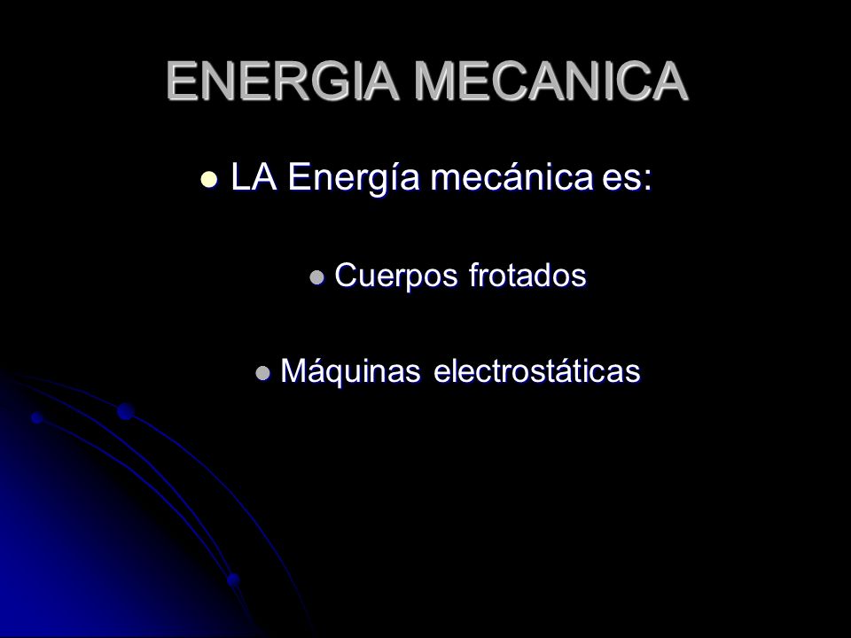 ENERGIA MECANICA LA Energía mecánica es: LA Energía mecánica es: Cuerpos frotados Cuerpos frotados Máquinas electrostáticas Máquinas electrostáticas