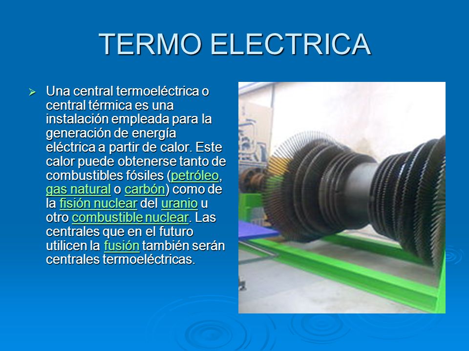 TERMO ELECTRICA Una central termoeléctrica o central térmica es una instalación empleada para la generación de energía eléctrica a partir de calor.