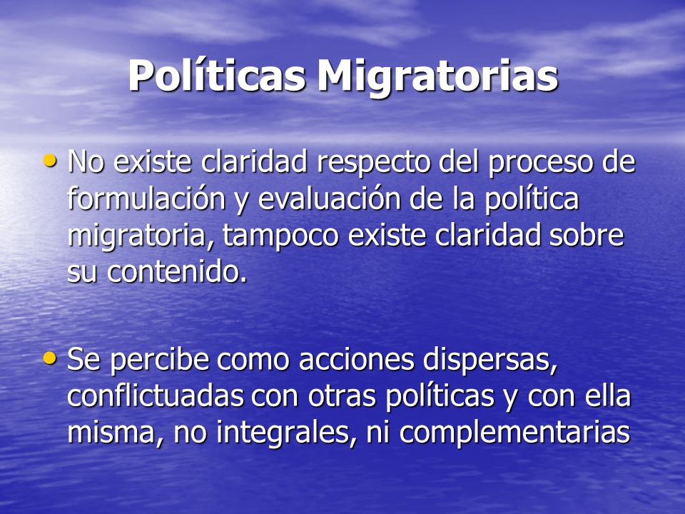 Políticas Migratorias No existe claridad respecto del proceso de formulación y evaluación de la política migratoria, tampoco existe claridad sobre su contenido.