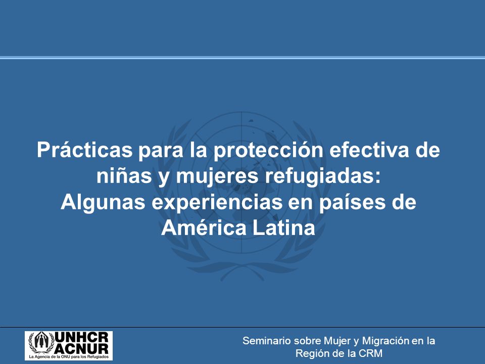 Seminario sobre Mujer y Migración en la Región de la CRM Prácticas para la protección efectiva de niñas y mujeres refugiadas: Algunas experiencias en países de América Latina