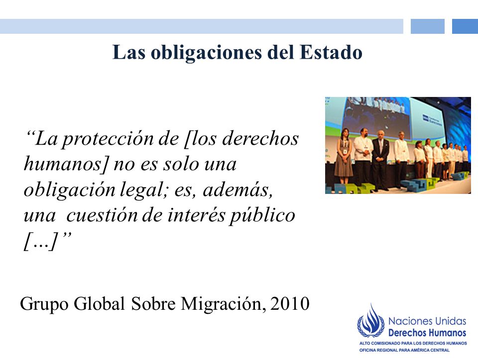 La protección de [los derechos humanos] no es solo una obligación legal; es, además, una cuestión de interés público […] Grupo Global Sobre Migración, 2010 Las obligaciones del Estado