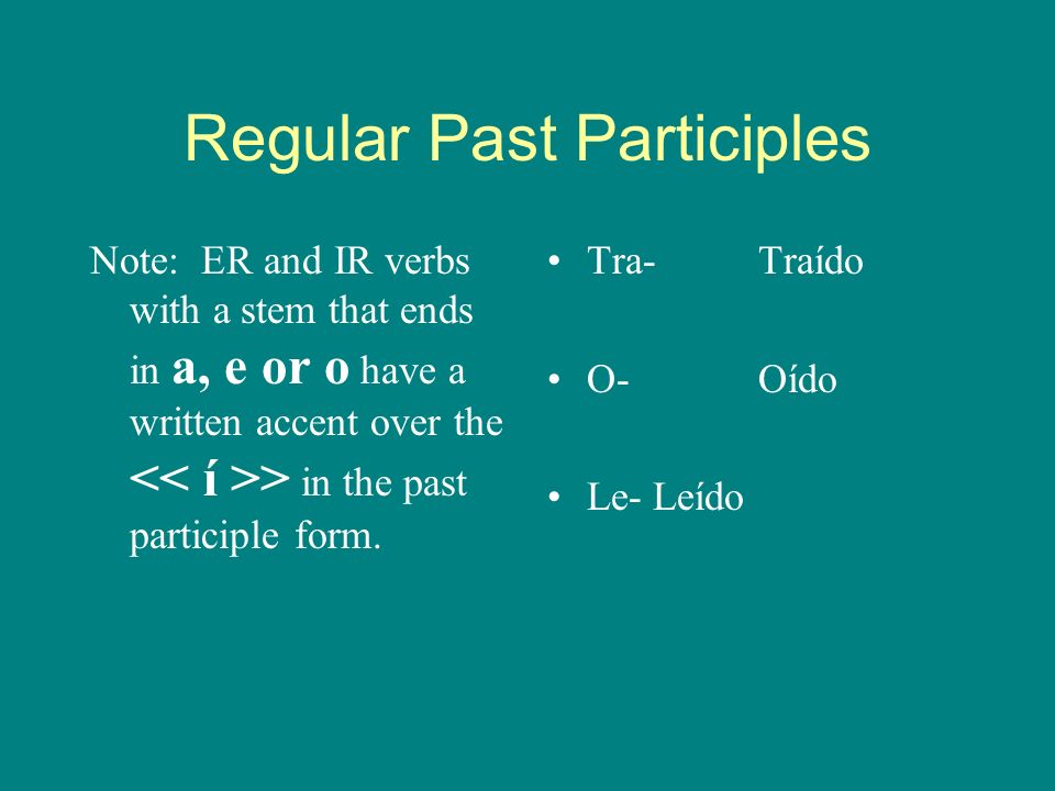Regular Past Participles -Er/Ir verbs: Remove the -er or -ir and replace with - ido.