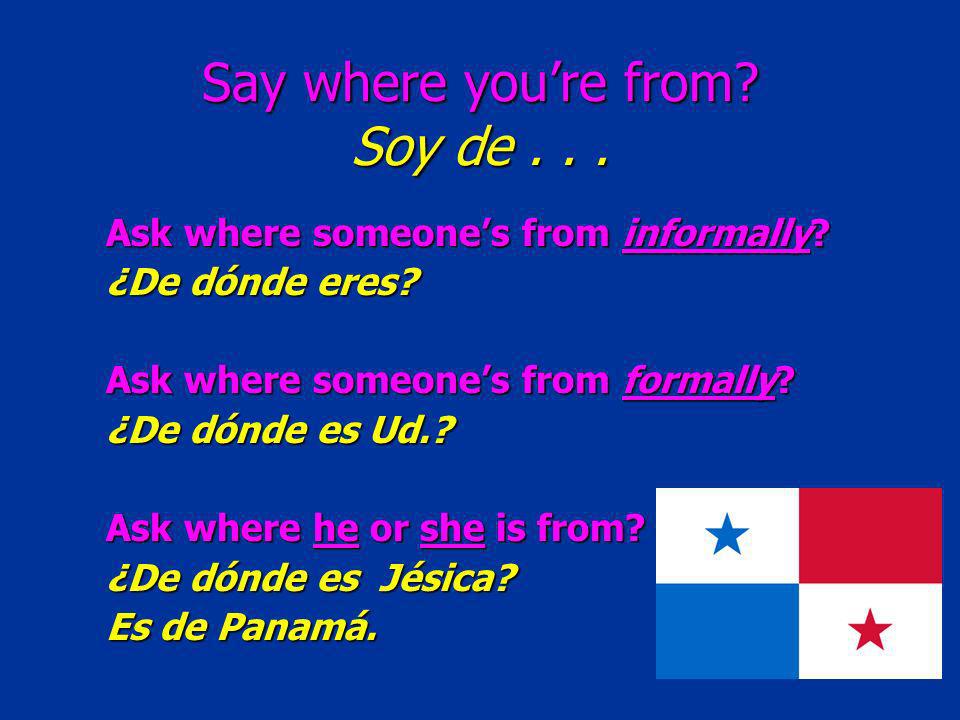 Say where youre from. Soy de... Ask where someones from informally.