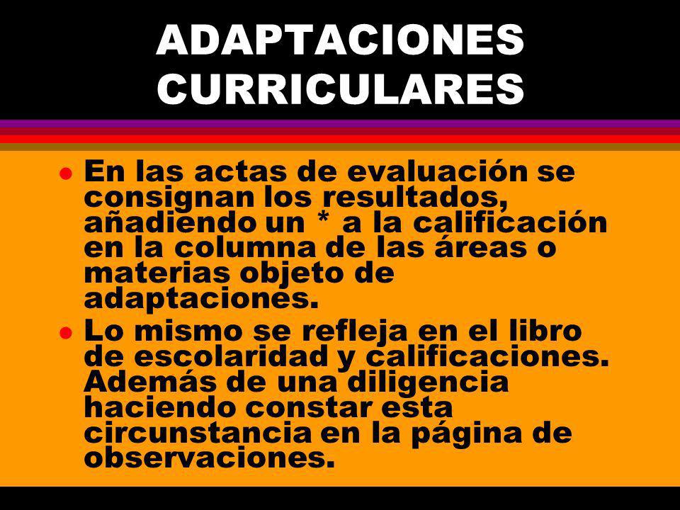 ADAPTACIONES CURRICULARES l En las actas de evaluación se consignan los resultados, añadiendo un * a la calificación en la columna de las áreas o materias objeto de adaptaciones.