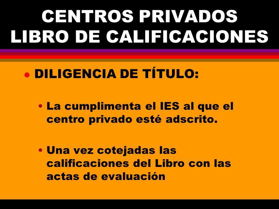CENTROS PRIVADOS LIBRO DE CALIFICACIONES l DILIGENCIA DE TÍTULO: La cumplimenta el IES al que el centro privado esté adscrito.