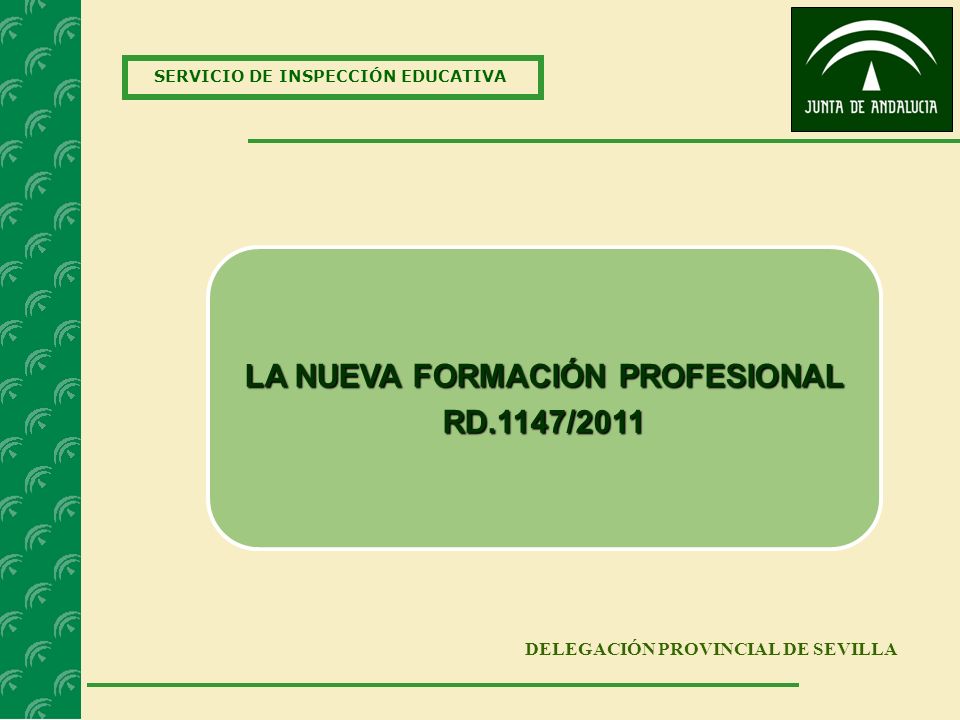 SERVICIO DE INSPECCIÓN EDUCATIVA DELEGACIÓN PROVINCIAL DE SEVILLA LA NUEVA FORMACIÓN PROFESIONAL RD.1147/2011