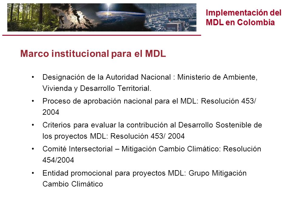 Implementación del MDL en Colombia Marco institucional para el MDL Designación de la Autoridad Nacional : Ministerio de Ambiente, Vivienda y Desarrollo Territorial.