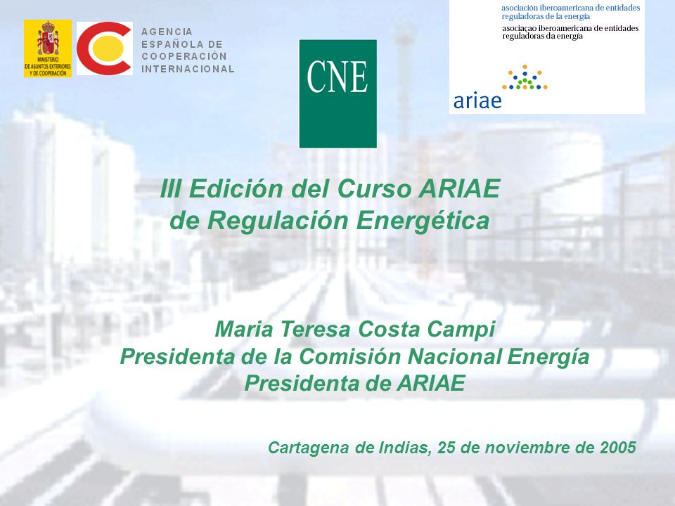 1 III Edición del Curso ARIAE de Regulación Energética Cartagena de Indias, 25 de noviembre de 2005 Maria Teresa Costa Campi Presidenta de la Comisión Nacional Energía Presidenta de ARIAE