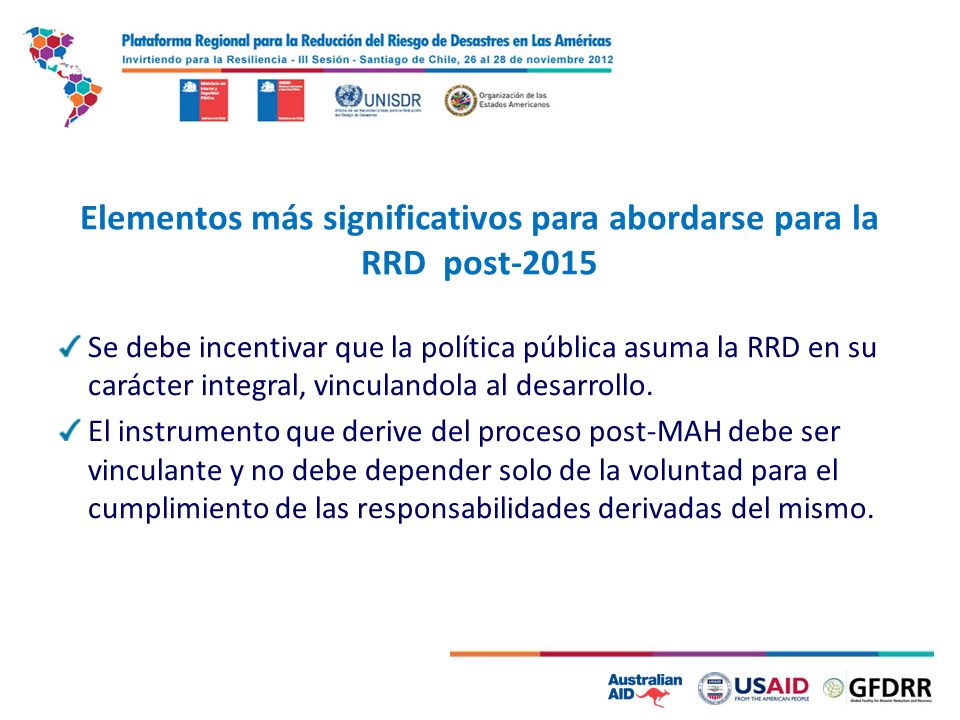 5 Elementos más significativos para abordarse para la RRD post-2015 Se debe incentivar que la política pública asuma la RRD en su carácter integral, vinculandola al desarrollo.