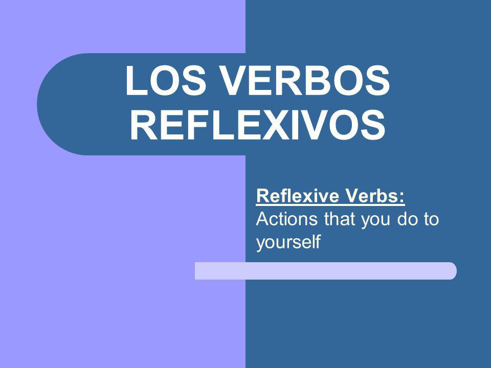 LOS VERBOS REFLEXIVOS Reflexive Verbs: Actions that you do to yourself
