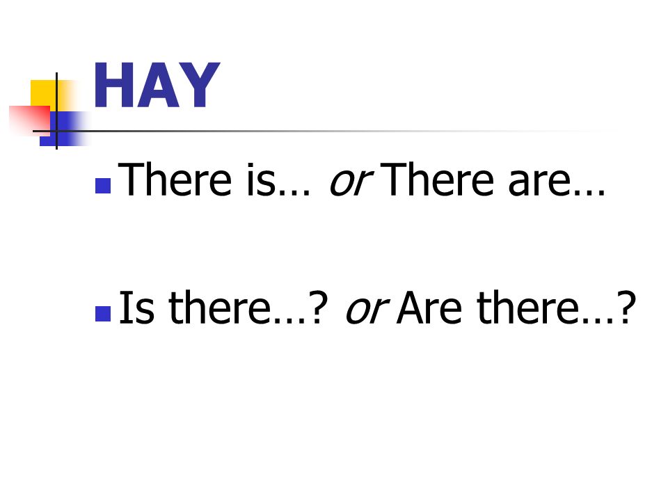 HAY There is… or There are… Is there… or Are there…