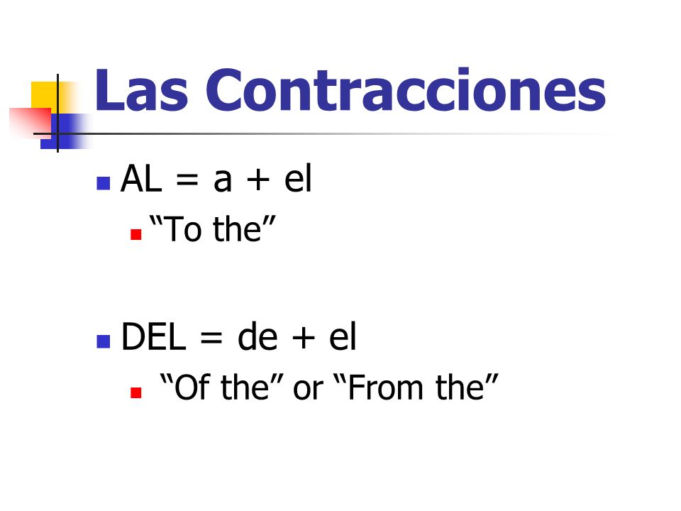 Las Contracciones AL = a + el To the DEL = de + el Of the or From the
