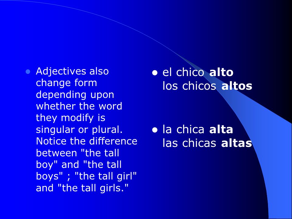 Adjectives also change form depending upon whether the word they modify is singular or plural.