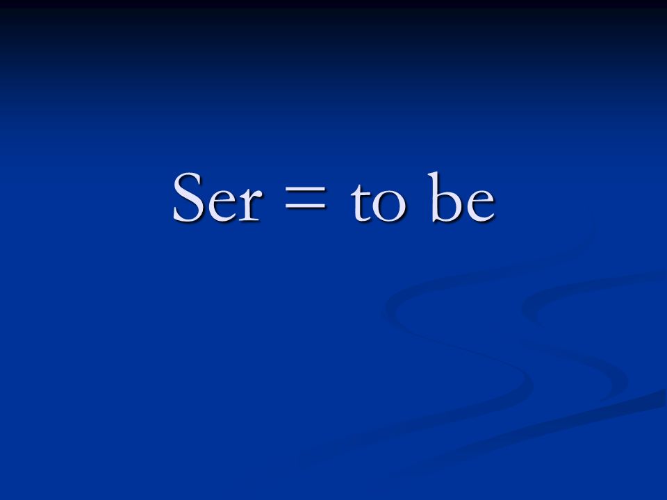 Ser = to be