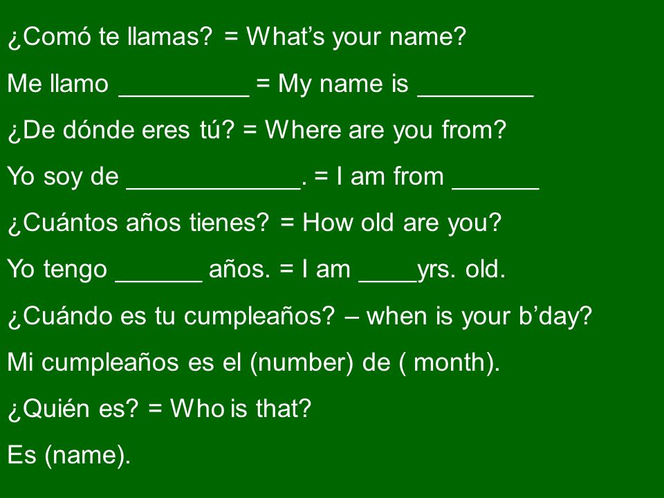 ¿Comó te llamas. = Whats your name. Me llamo _________ = My name is ________ ¿De dónde eres tú.