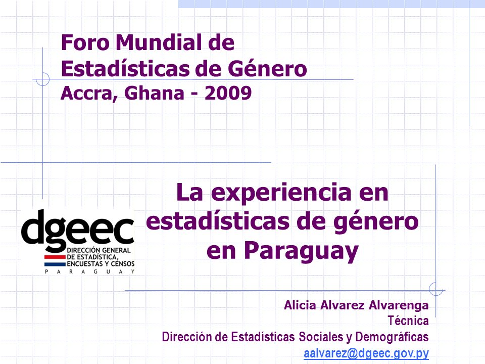 Foro Mundial de Estadísticas de Género Accra, Ghana Alicia Alvarez Alvarenga Técnica Dirección de Estadísticas Sociales y Demográficas La experiencia en estadísticas de género en Paraguay